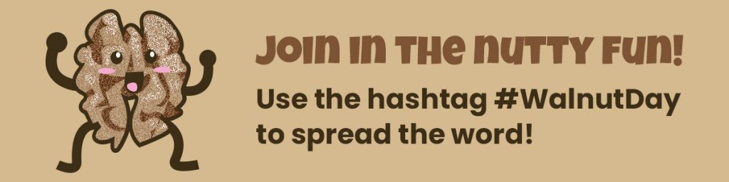 A fun walnut cartoon is excited next to text that says Join in the nutty fun! Use the hashtag #WalnutDay to spread the word!